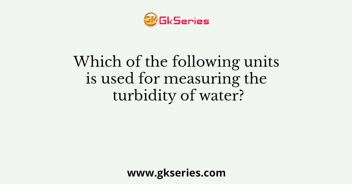 Which of the following units is used for measuring the turbidity of water?
