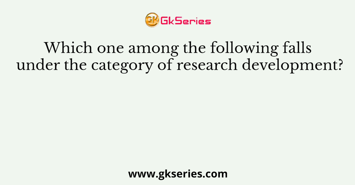 Which one among the following falls under the category of research development?
