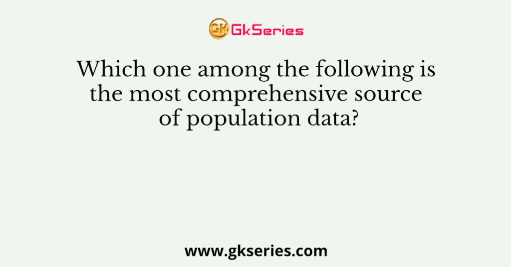 Which one among the following is the most comprehensive source of population data?