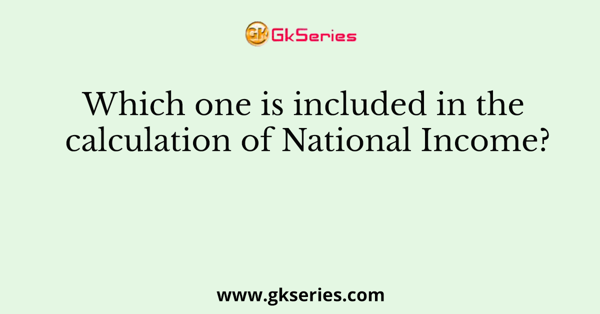 Which one is included in the calculation of National Income?