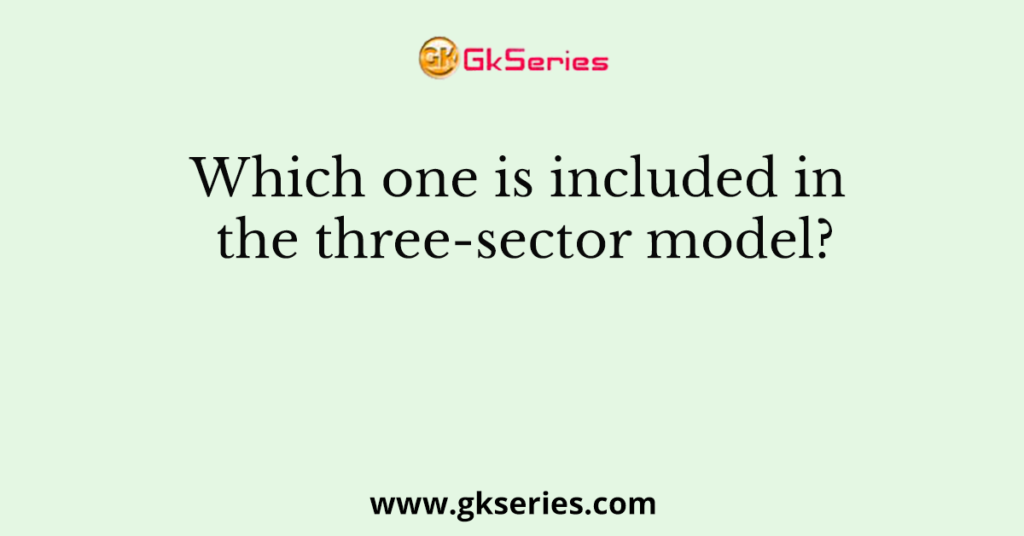 Which one is included in the three-sector model?