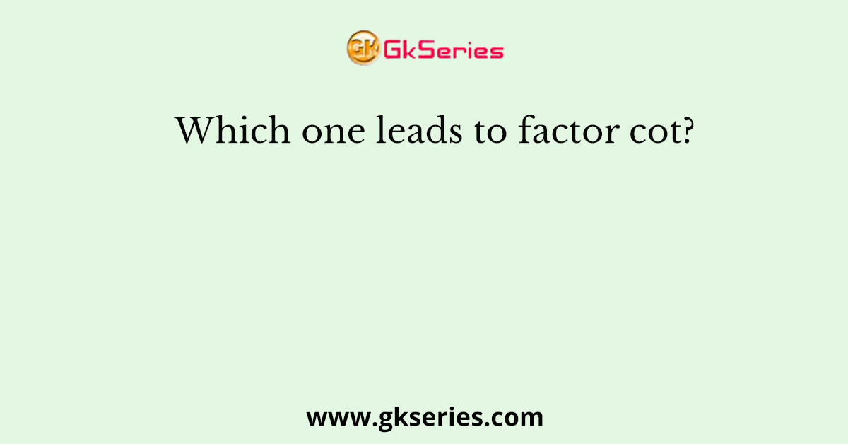 Which one leads to factor cot?