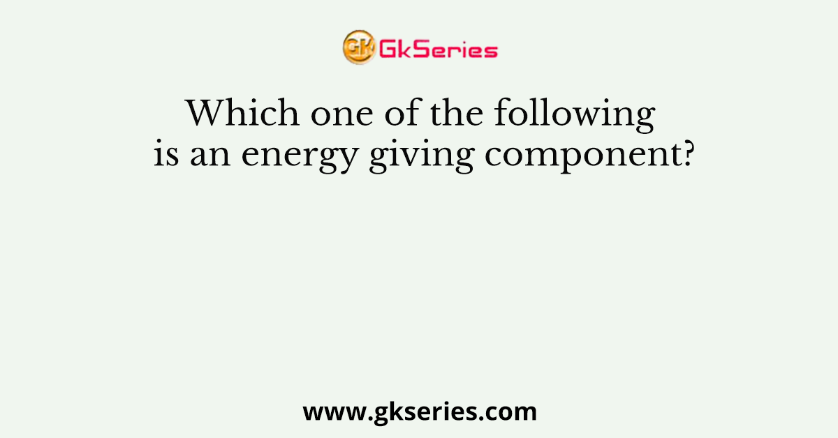 Which one of the following is an energy giving component?