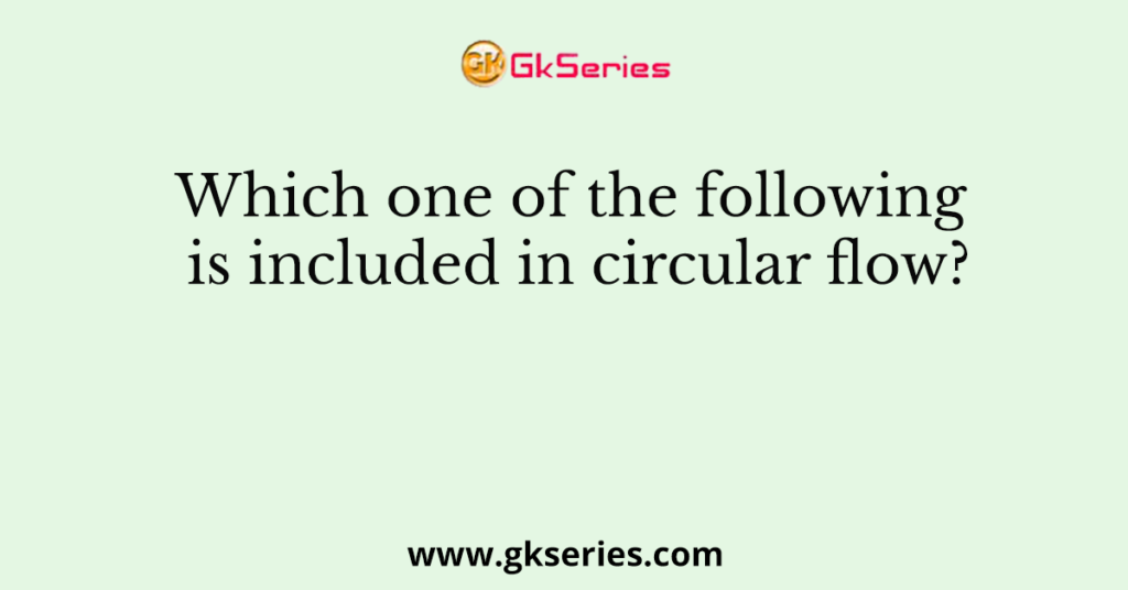 Which one of the following is included in circular flow?