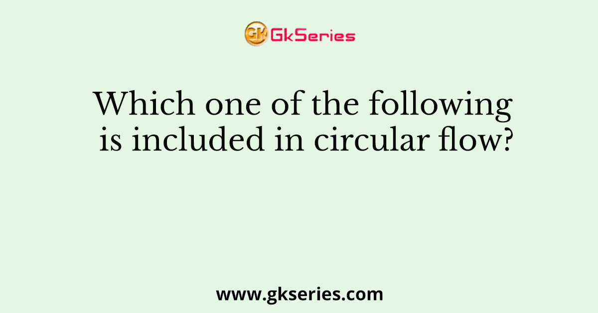 Which one of the following is included in circular flow?