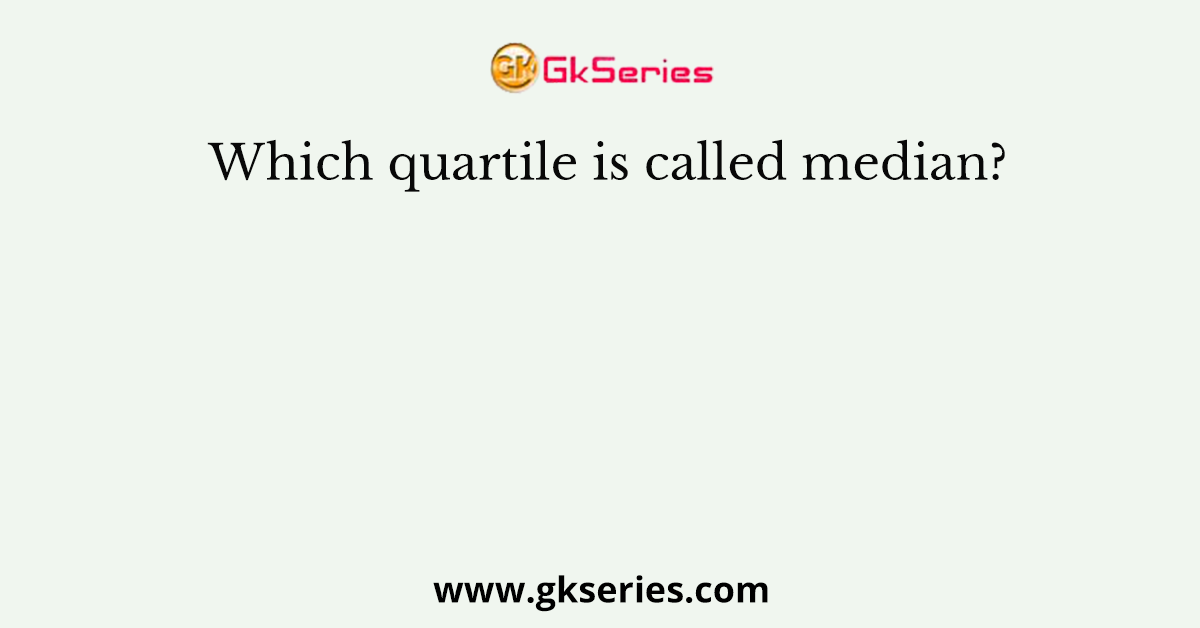 Which quartile is called median?