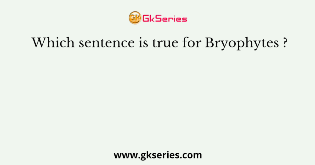 Which sentence is true for Bryophytes ?