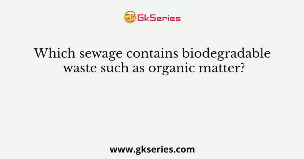 which-sewage-contains-biodegradable-waste-such-as-organic-matter