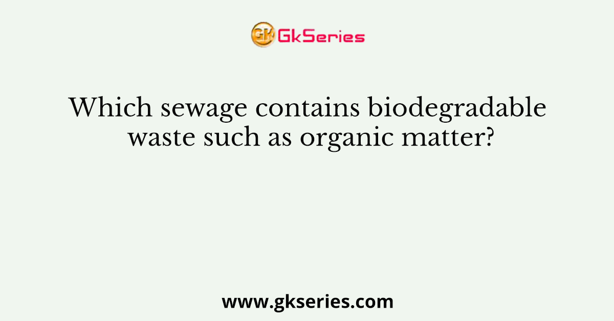 Which sewage contains biodegradable waste such as organic matter?