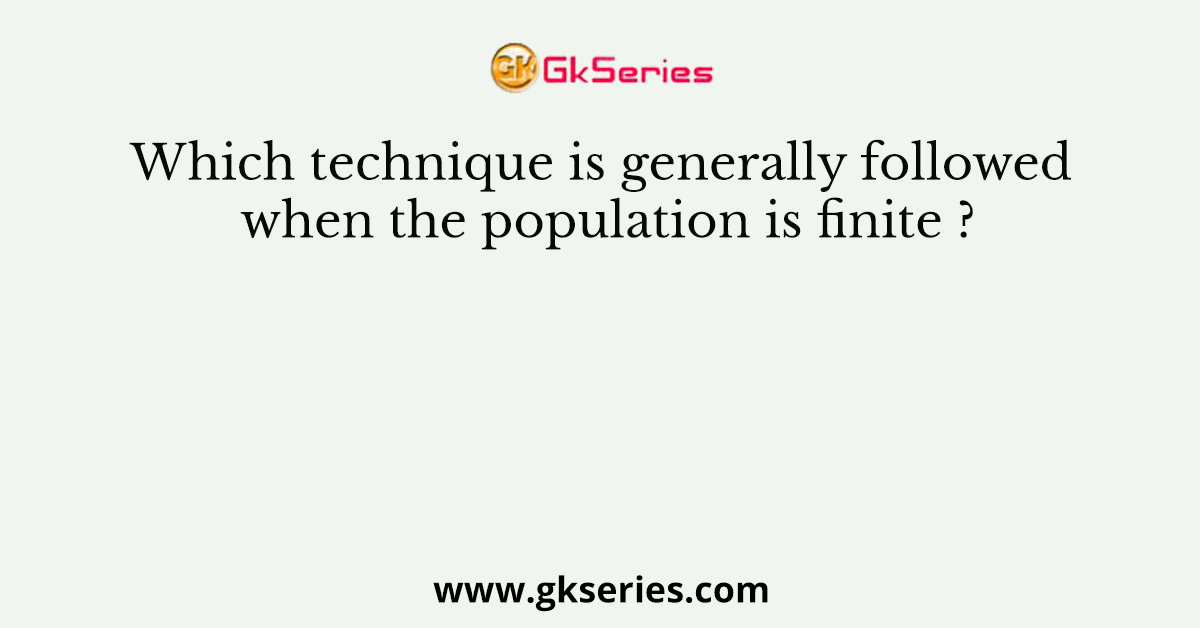 Which technique is generally followed when the population is finite ?