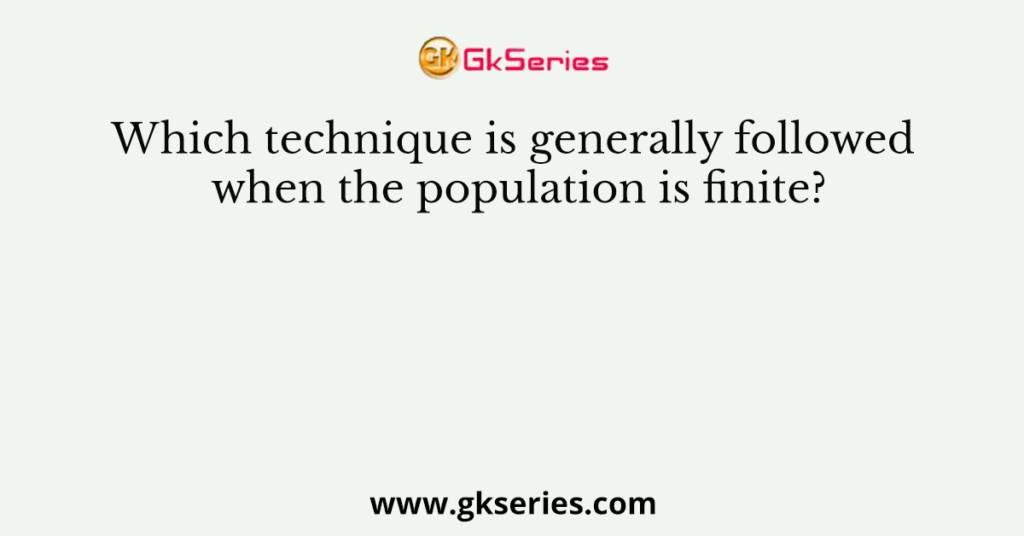 Which technique is generally followed when the population is finite?