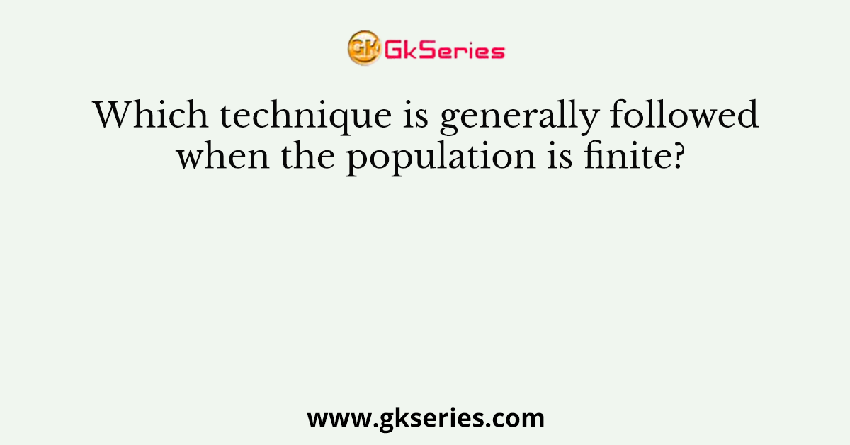 Which technique is generally followed when the population is finite?