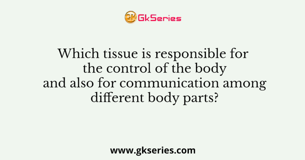 which-tissue-is-responsible-for-the-control-of-the-body-and-also-for