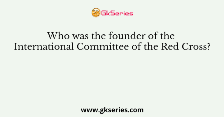 Who Was The Founder Of The International Committee Of The Red Cross?