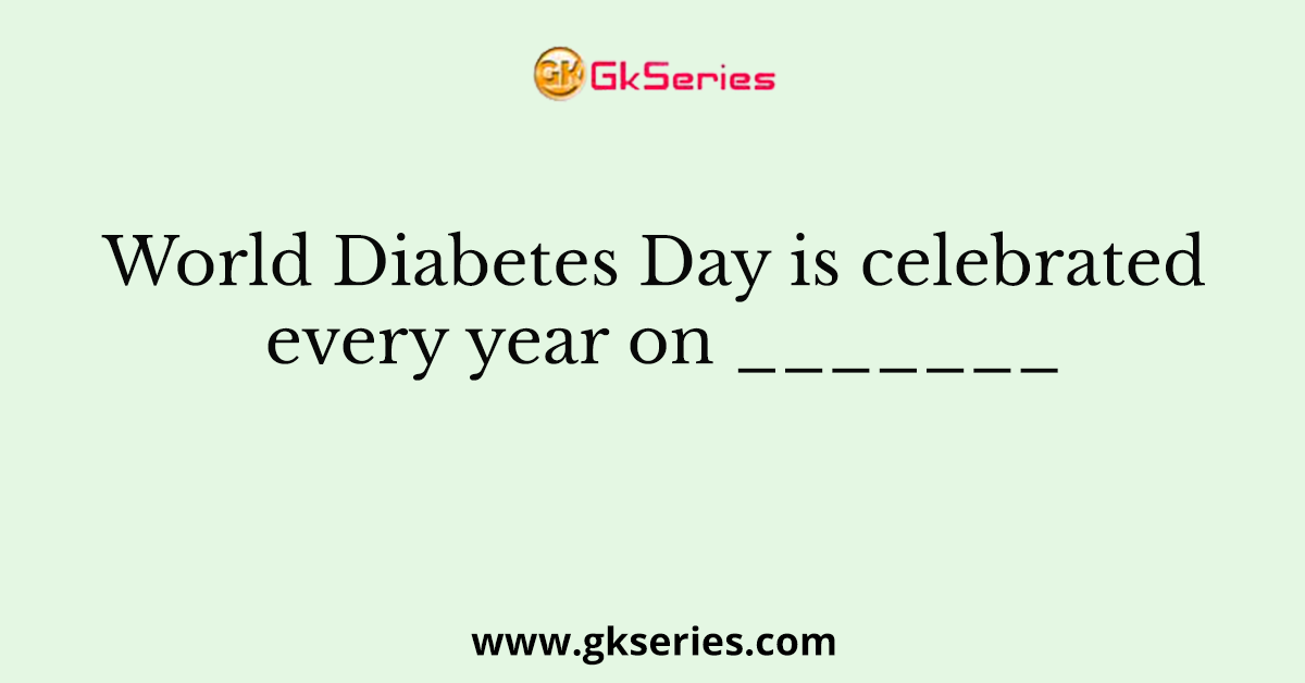World Diabetes Day is celebrated every year on _______