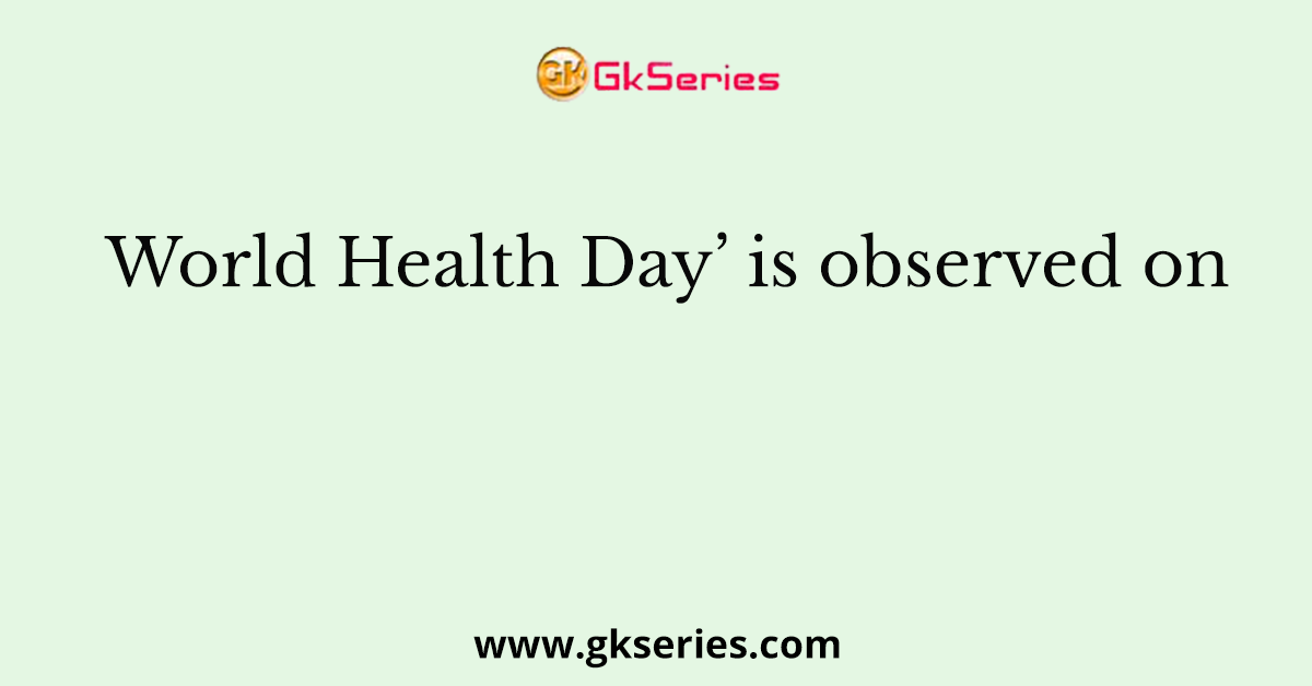 World Health Day’ is observed on