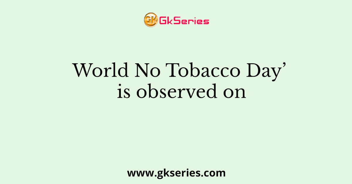 World No Tobacco Day’ is observed on
