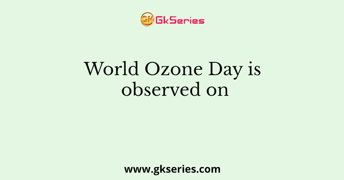 World Ozone Day is observed on