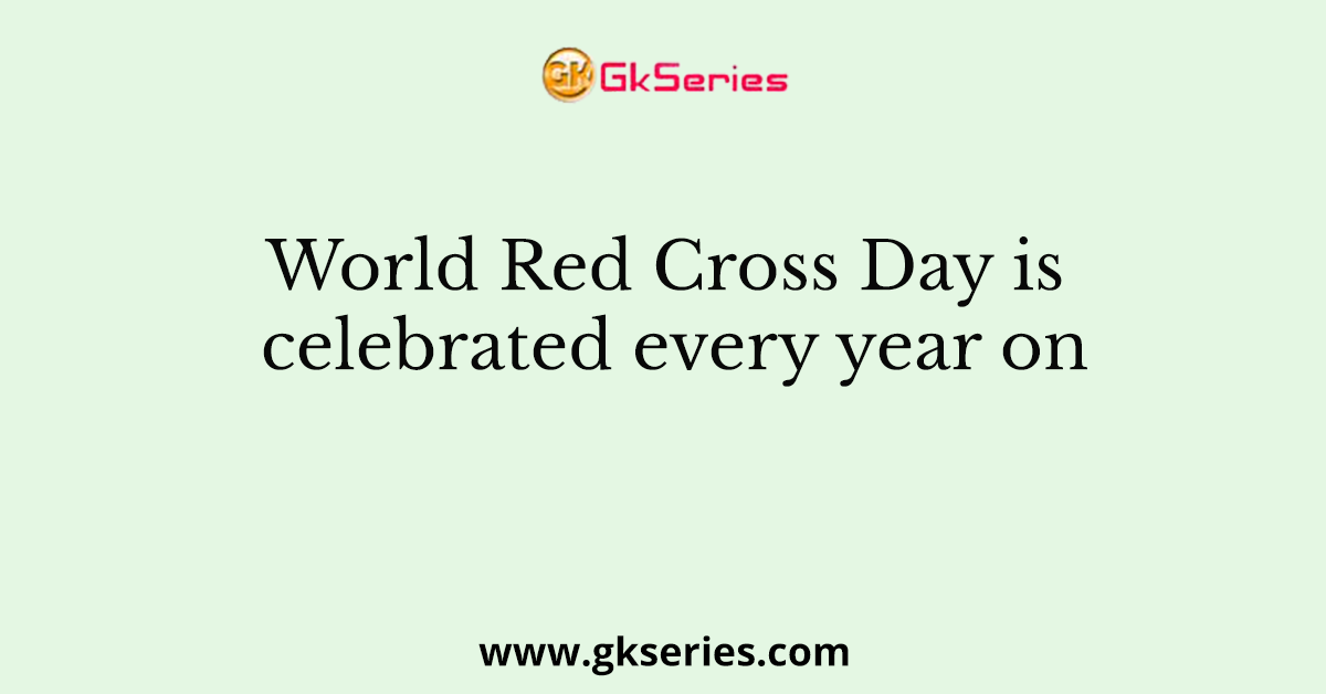 World Red Cross Day is celebrated every year on