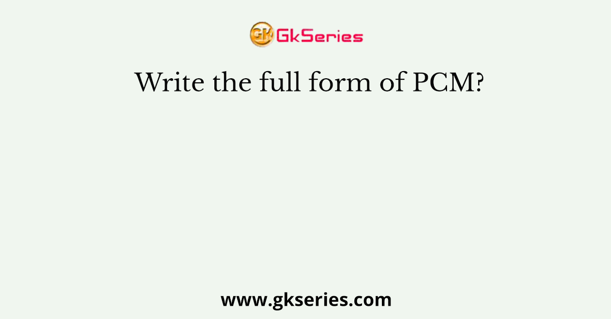 Write the full form of PCM?