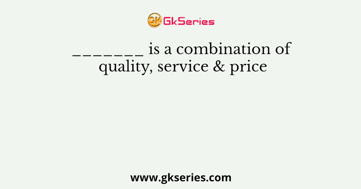 _______ is a combination of quality, service & price