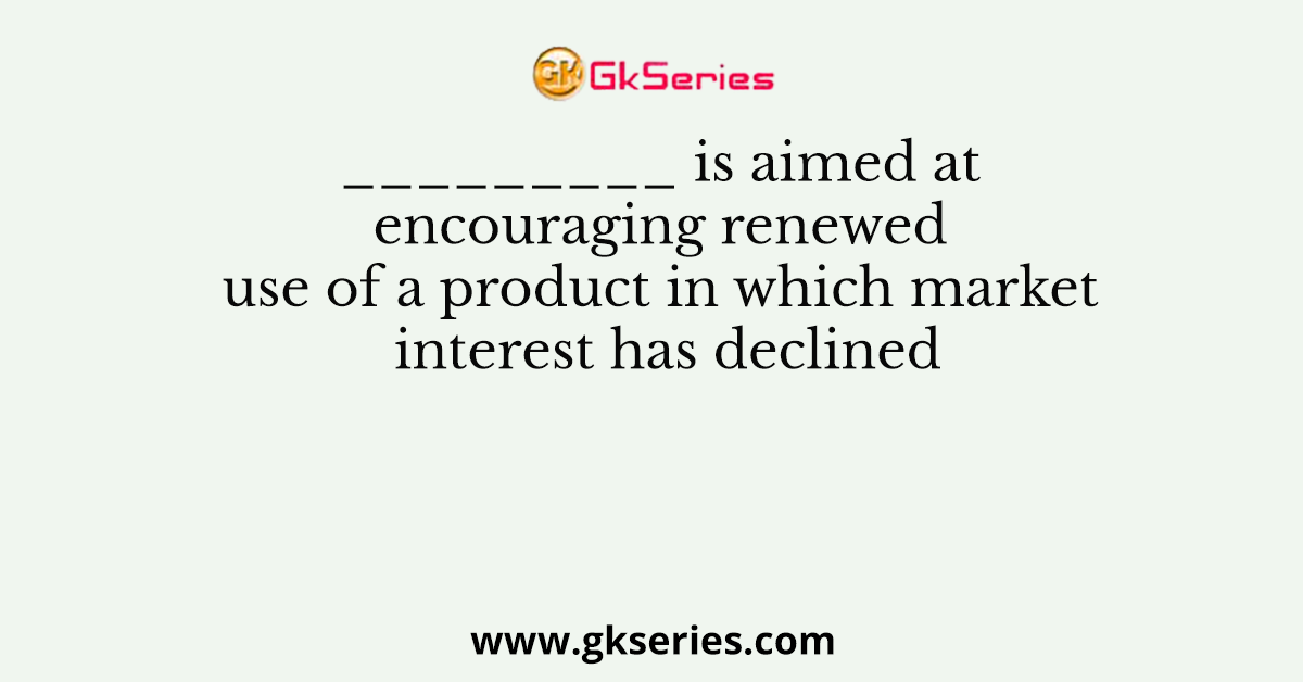 _________ is aimed at encouraging renewed use of a product in which market interest has declined
