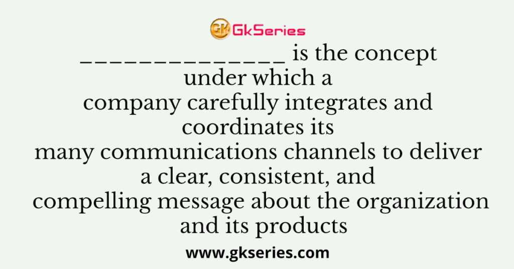 is the concept under which a company carefully integrates and coordinates its many communications