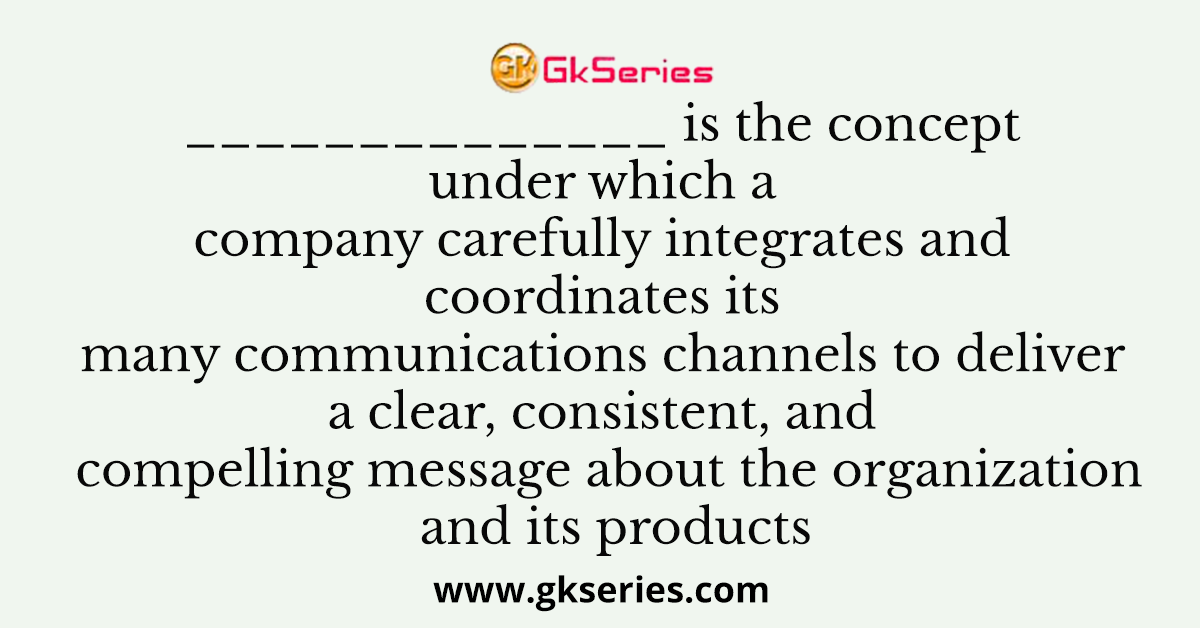 is the concept under which a company carefully integrates and coordinates its many communications