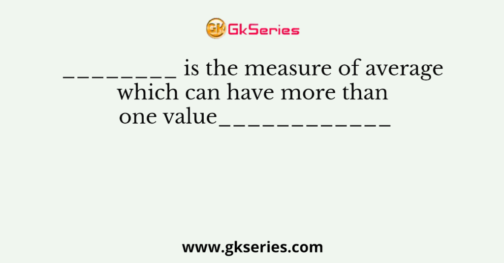 ________ is the measure of average which can have more than one value____________