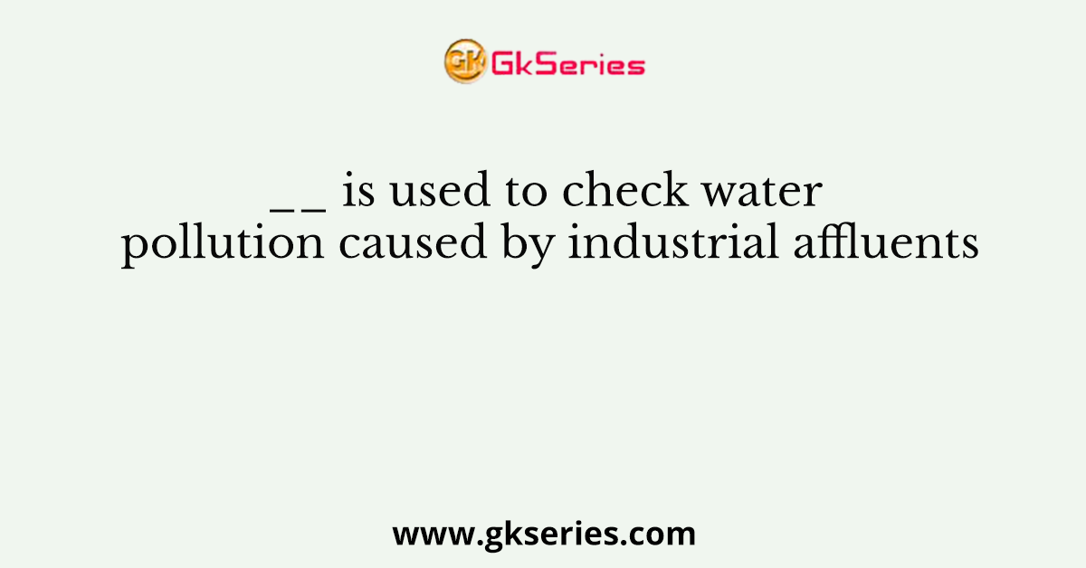 __ is used to check water pollution caused by industrial affluents