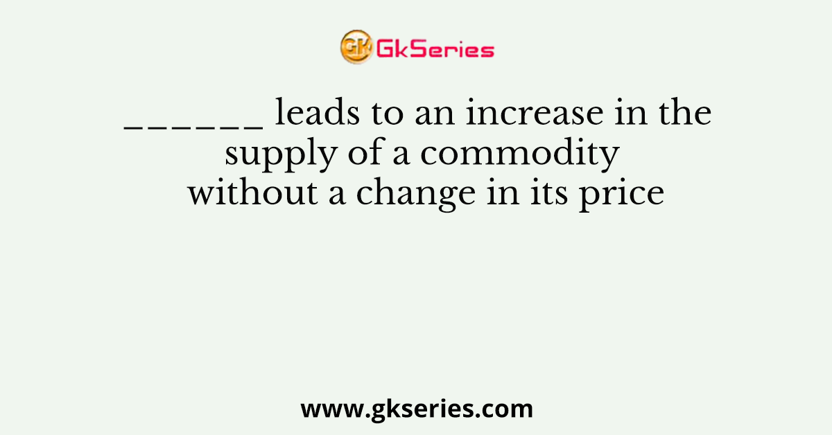 ______ leads to an increase in the supply of a commodity without a change in its price