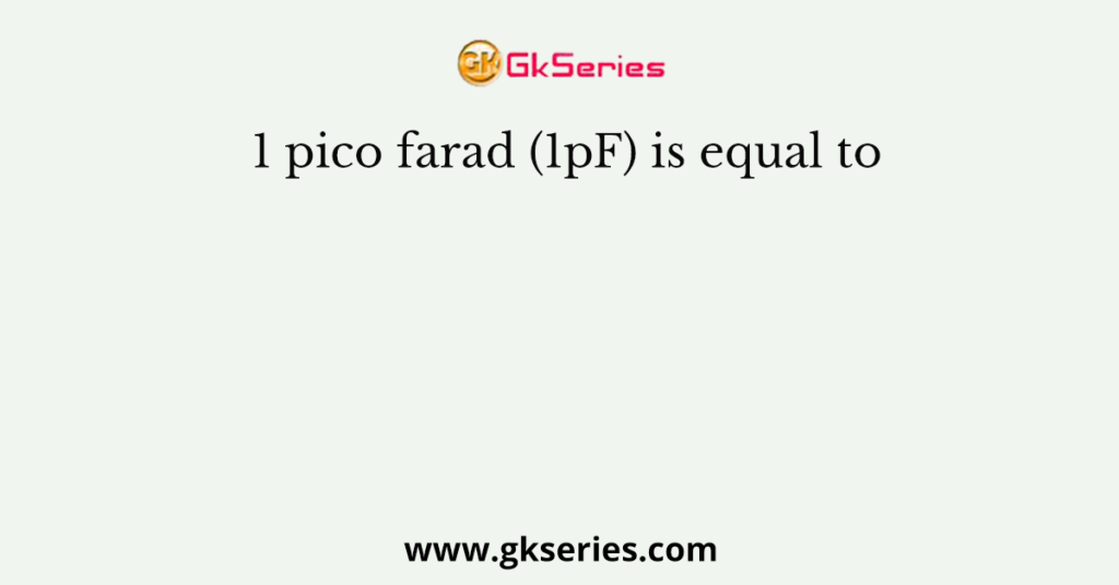 1 pico farad (1pF) is equal to