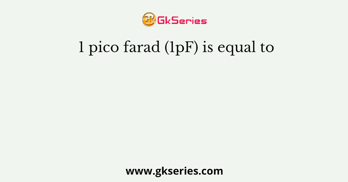 1 pico farad (1pF) is equal to