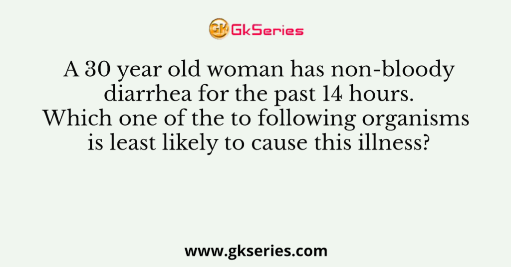 A 30 year old woman has non-bloody diarrhea for the past 14 hours. Which one of the to following organisms is least likely to cause this illness?