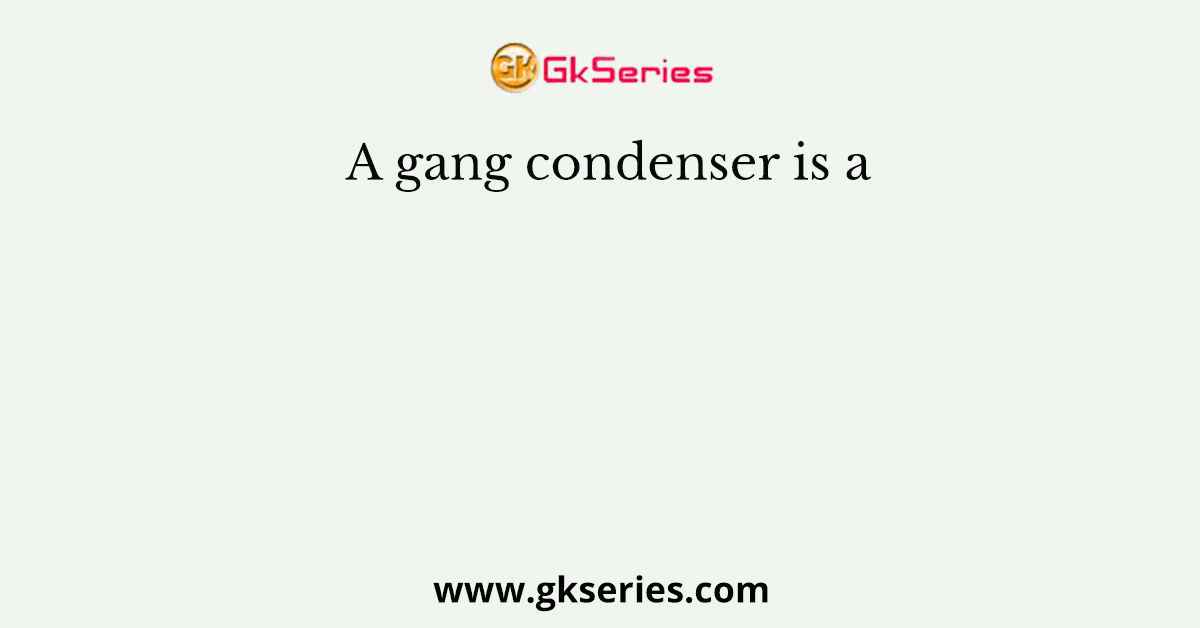 A gang condenser is a