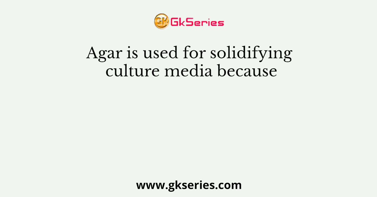 Agar is used for solidifying culture media because