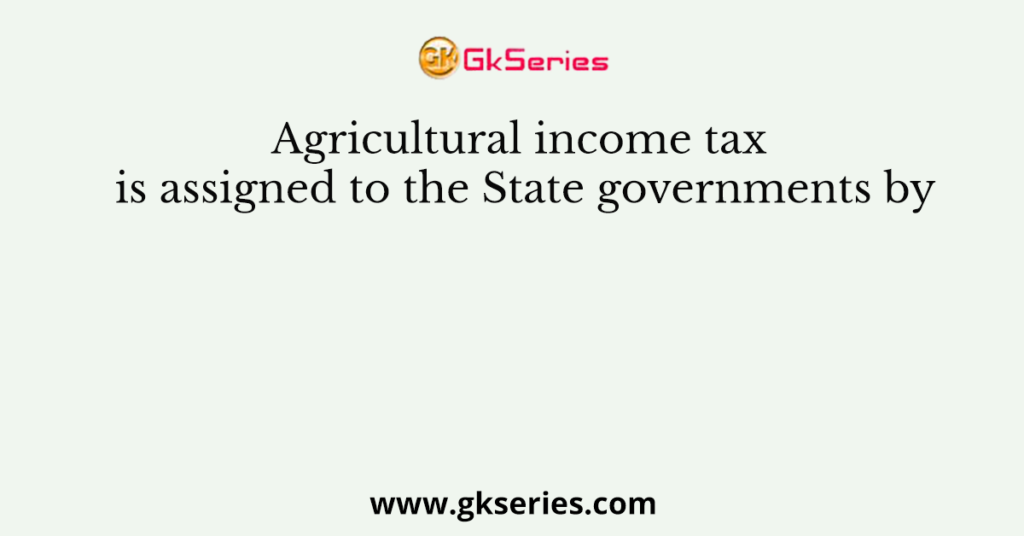 agricultural-income-tax-is-assigned-to-the-state-governments-by