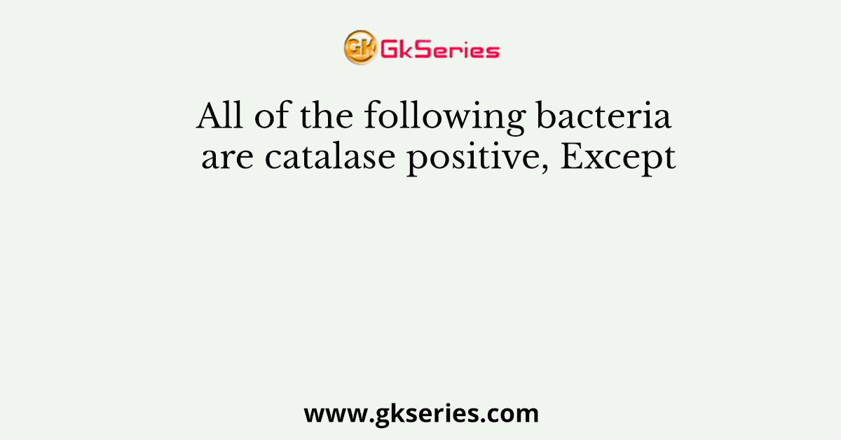 All of the following bacteria are catalase positive, Except
