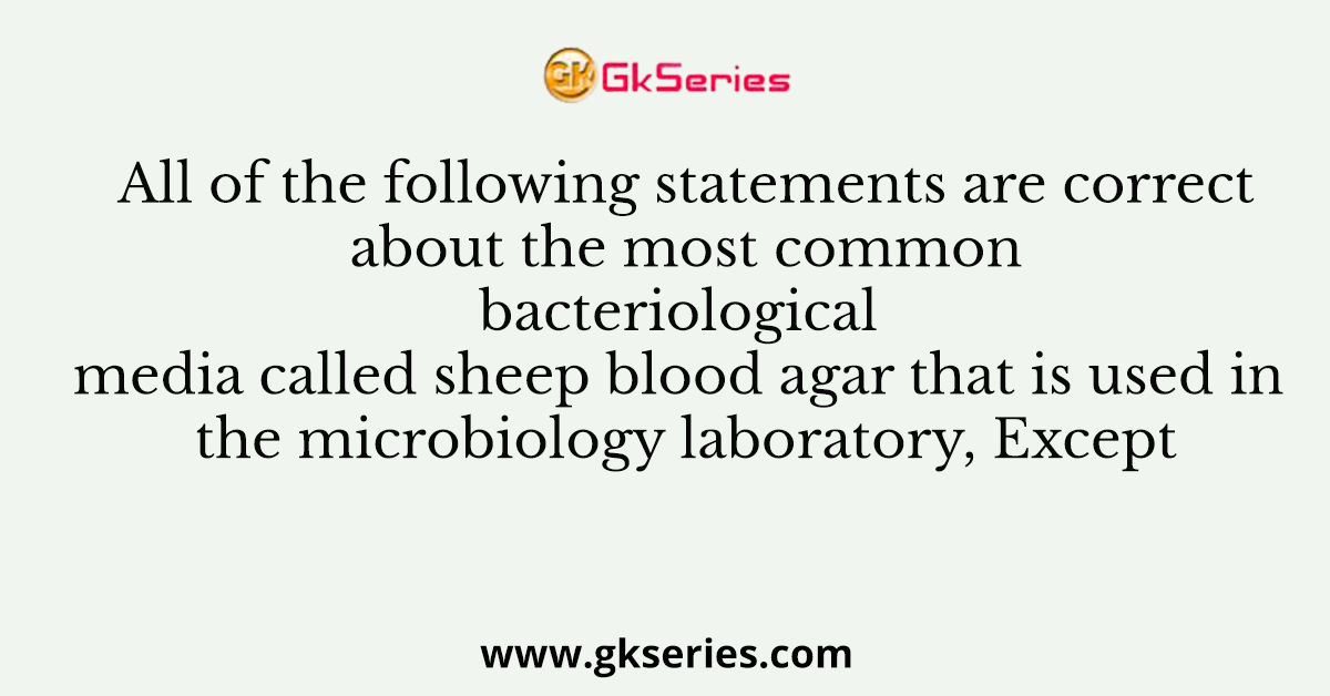 All of the following statements are correct about the most common bacteriological media called sheep blood agar that is used in the microbiology laboratory, Except