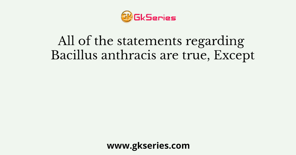 All of the statements regarding Bacillus anthracis are true, Except