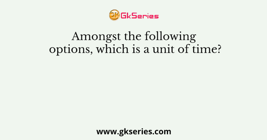 Amongst the following options, which is a unit of time?