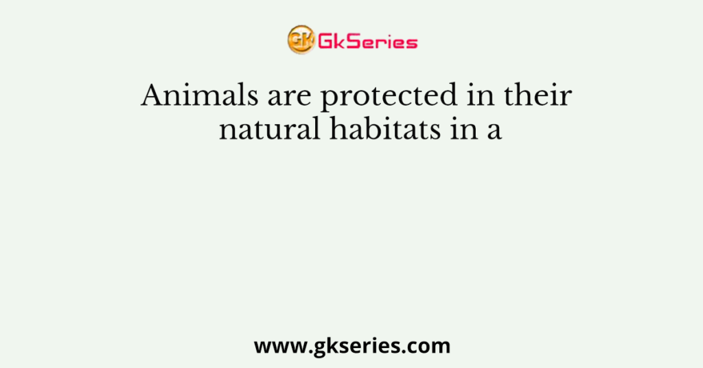 Animals are protected in their natural habitats in a