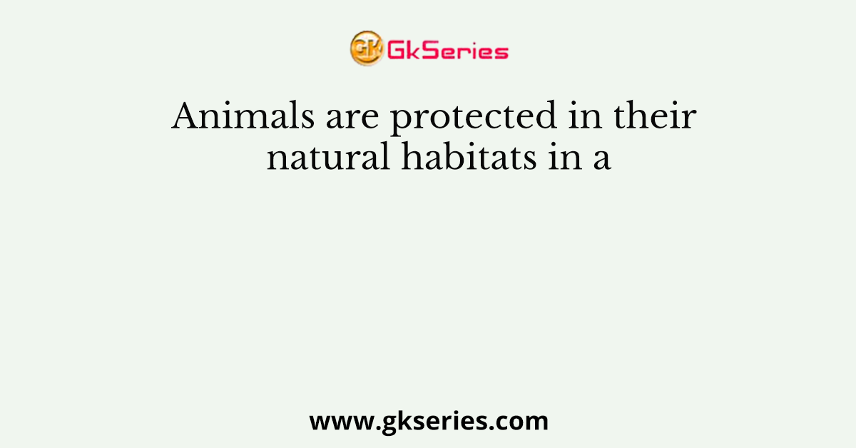 Animals are protected in their natural habitats in a
