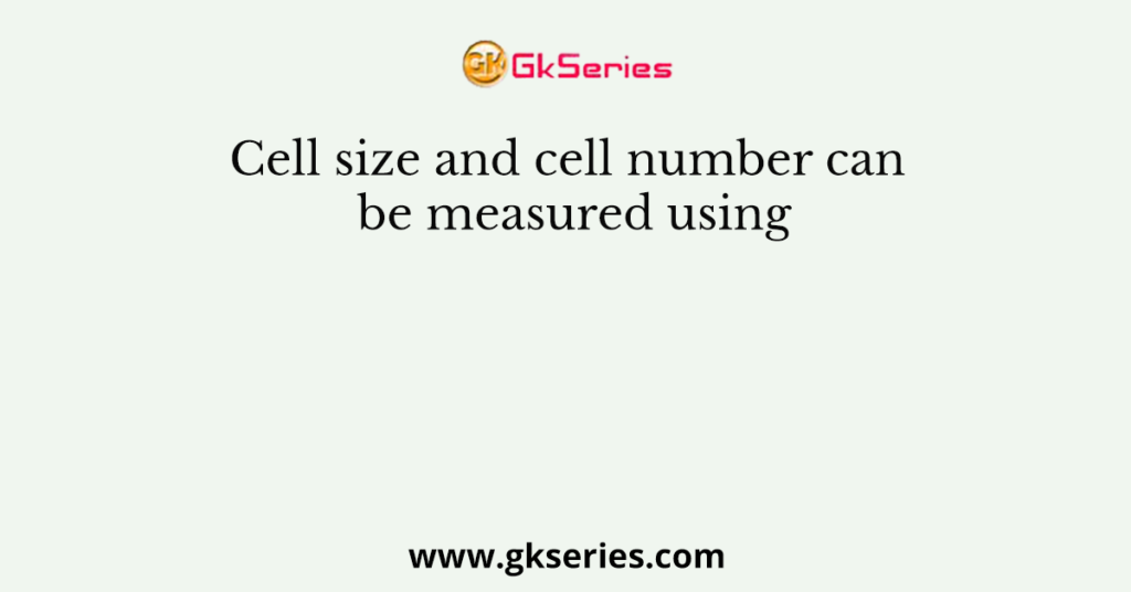 Cell size and cell number can be measured using