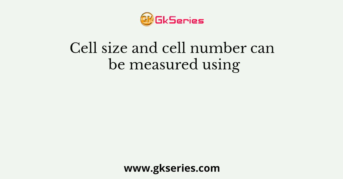 Cell size and cell number can be measured using