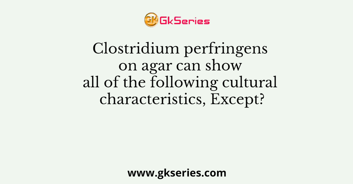 Clostridium perfringens on agar can show all of the following cultural characteristics, Except?