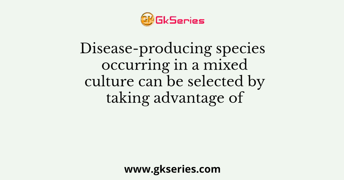 Disease-producing species occurring in a mixed culture can be selected by taking advantage of
