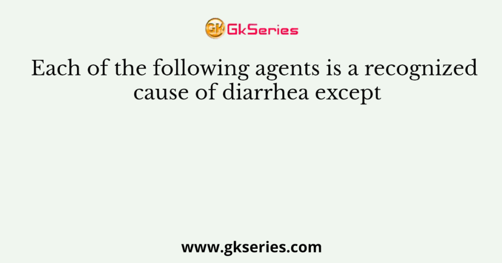 Each of the following agents is a recognized cause of diarrhea except