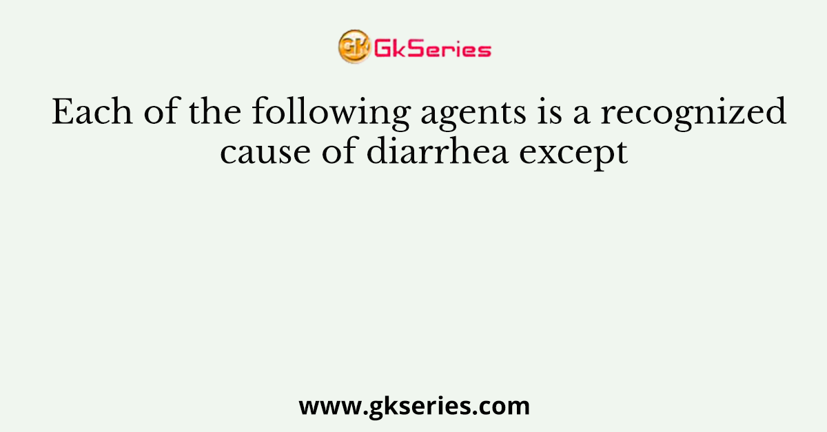 Each of the following agents is a recognized cause of diarrhea except
