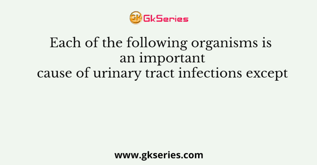 Each of the following organisms is an important cause of urinary tract infections except